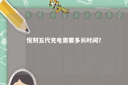 悦刻五代充电需要多长时间？ 